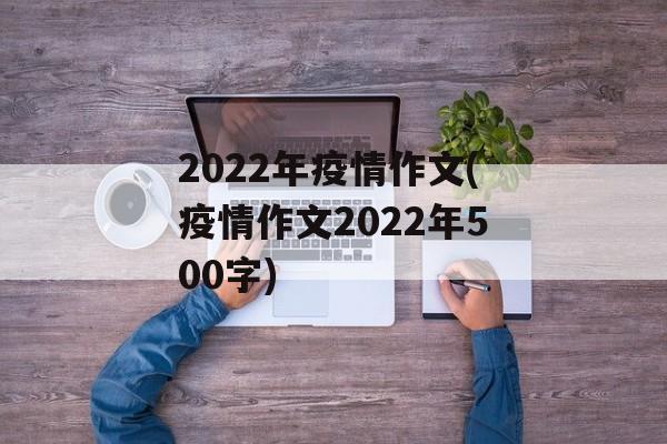 2022年疫情作文(疫情作文2022年500字)